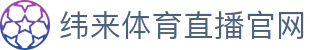 纬来体育（亚洲）官网入口 - 官方推荐体育平台
